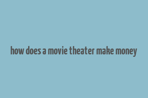 how does a movie theater make money