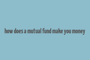 how does a mutual fund make you money