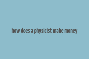 how does a physicist make money