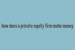 how does a private equity firm make money