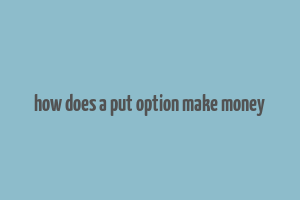 how does a put option make money