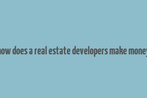 how does a real estate developers make money