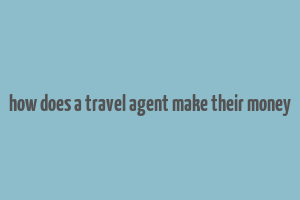 how does a travel agent make their money