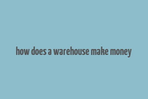 how does a warehouse make money