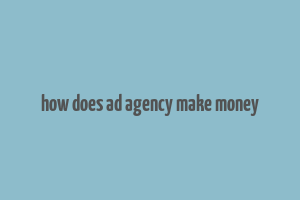 how does ad agency make money