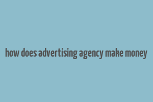 how does advertising agency make money