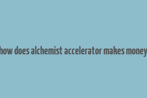 how does alchemist accelerator makes money