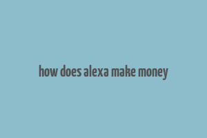 how does alexa make money