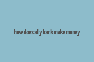 how does ally bank make money