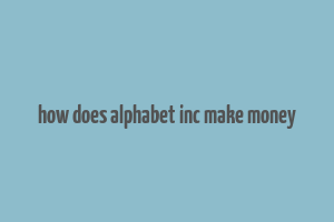 how does alphabet inc make money