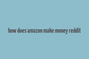 how does amazon make money reddit