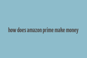 how does amazon prime make money