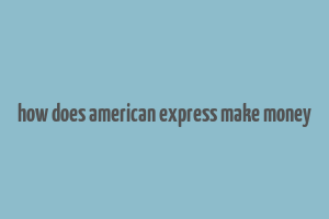 how does american express make money