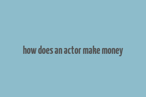 how does an actor make money