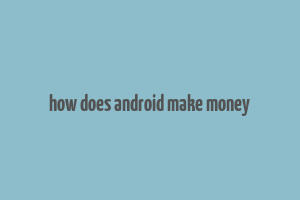 how does android make money