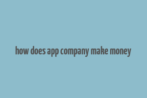 how does app company make money