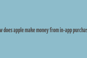 how does apple make money from in-app purchases