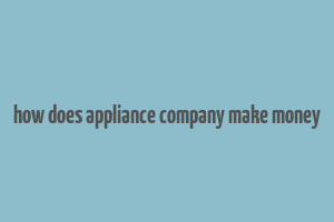 how does appliance company make money