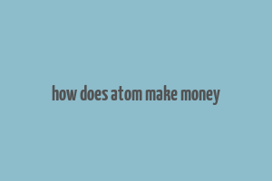 how does atom make money