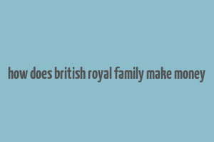 how does british royal family make money