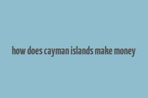 how does cayman islands make money