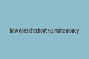 how does checkout 51 make money