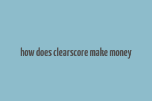 how does clearscore make money