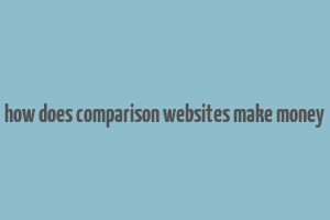 how does comparison websites make money