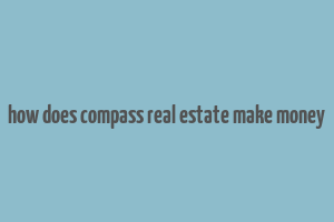 how does compass real estate make money