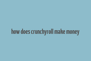 how does crunchyroll make money