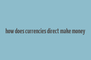 how does currencies direct make money