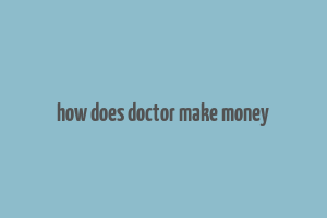 how does doctor make money