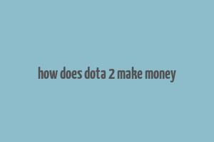 how does dota 2 make money