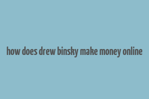 how does drew binsky make money online