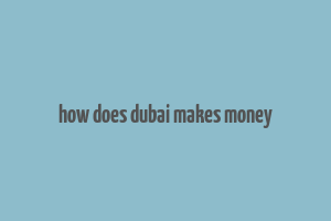 how does dubai makes money