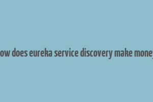 how does eureka service discovery make money