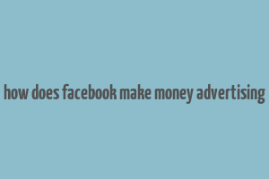 how does facebook make money advertising