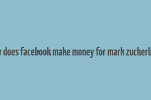 how does facebook make money for mark zuckerberg