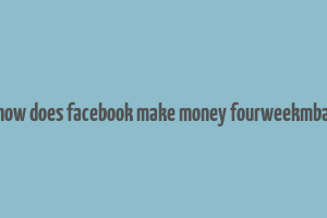 how does facebook make money fourweekmba