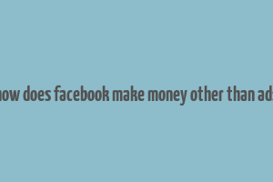 how does facebook make money other than ads