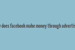 how does facebook make money through advertising