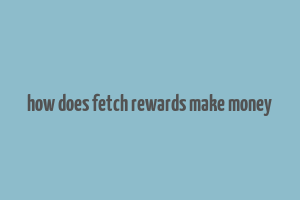 how does fetch rewards make money