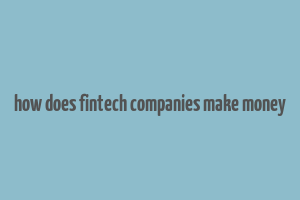 how does fintech companies make money