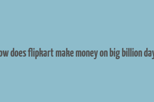 how does flipkart make money on big billion days