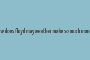 how does floyd mayweather make so much money