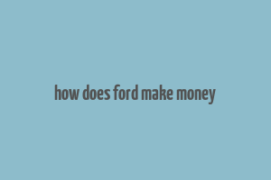 how does ford make money