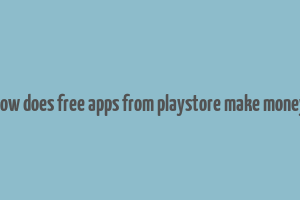 how does free apps from playstore make money