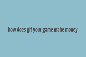 how does gif your game make money