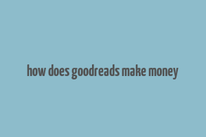 how does goodreads make money