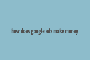 how does google ads make money